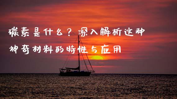 碳素是什么？深入解析这种神奇材料的特性与应用_https://m.15771688.com_美国道指_第1张