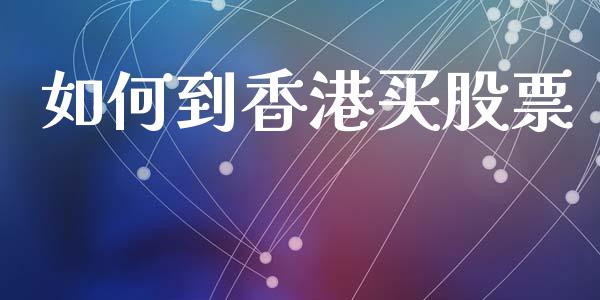 如何到香港买股票_https://m.15771688.com_道指实时行情_第1张