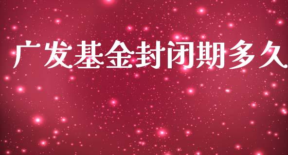 广发基金封闭期多久_https://m.15771688.com_道指实时行情_第1张