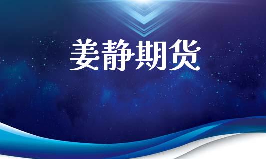 姜静期货_https://m.15771688.com_期货手续费_第1张