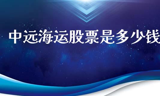 中远海运股票是多少钱_https://m.15771688.com_期货手续费_第1张