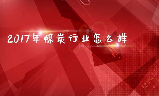 2017年煤炭行业怎么样_https://m.15771688.com_美国道指_第1张
