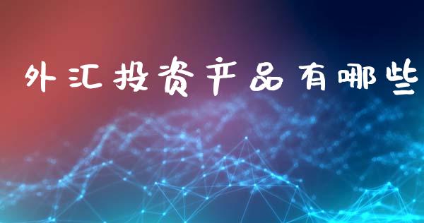 外汇投资产品有哪些_https://m.15771688.com_道指实时行情_第1张