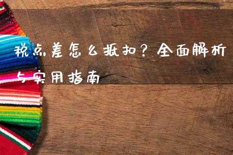 税点差怎么抵扣？全面解析与实用指南_https://m.15771688.com_期货开户_第1张