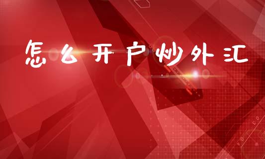怎么开户炒外汇_https://m.15771688.com_期货手续费_第1张