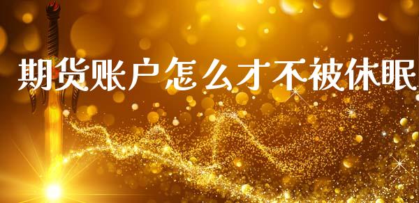 期货账户怎么才不被休眠_https://m.15771688.com_期货开户_第1张