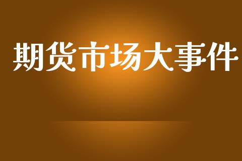 期货市场大事件_https://m.15771688.com_美国道指_第1张