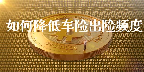 如何降低车险出险频度_https://m.15771688.com_道指实时行情_第1张