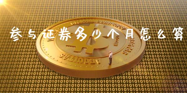 参与证券多少个月怎么算_https://m.15771688.com_期货开户_第1张