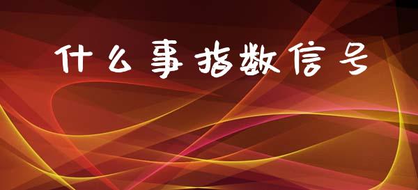 什么事指数信号_https://m.15771688.com_道指实时行情_第1张