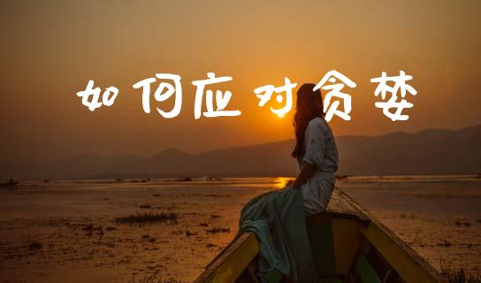 如何应对贪婪_https://m.15771688.com_期货开户_第1张