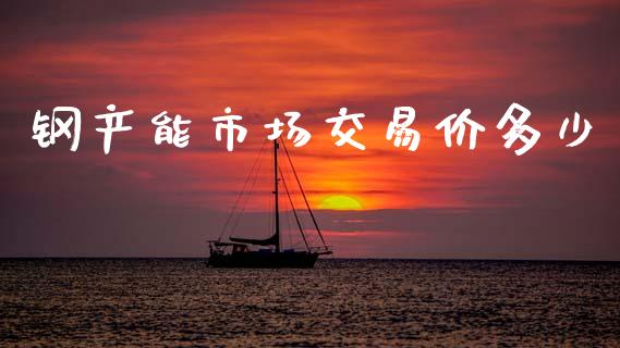钢产能市场交易价多少_https://m.15771688.com_美国道指_第1张