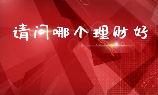 请问哪个理财好_https://m.15771688.com_期货手续费_第1张