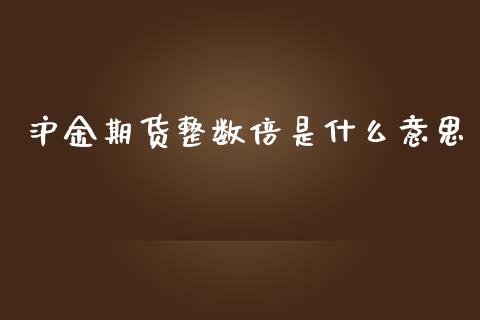 沪金期货整数倍是什么意思_https://m.15771688.com_美国道指_第1张