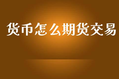 货币怎么期货交易_https://m.15771688.com_美国道指_第1张