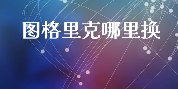 图格里克哪里换_https://m.15771688.com_美国道指_第1张
