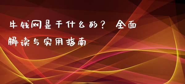 牛钱网是干什么的？ 全面解读与实用指南_https://m.15771688.com_期货手续费_第1张