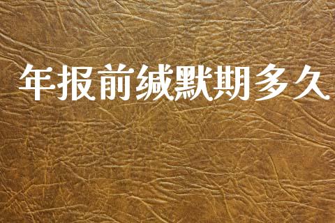 年报前缄默期多久_https://m.15771688.com_期货手续费_第1张