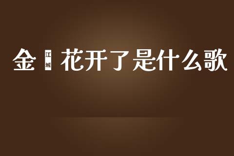金盎花开了是什么歌_https://m.15771688.com_期货开户_第1张