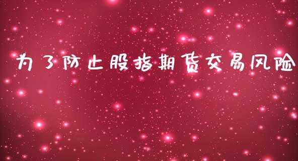为了防止股指期货交易风险_https://m.15771688.com_道指实时行情_第1张