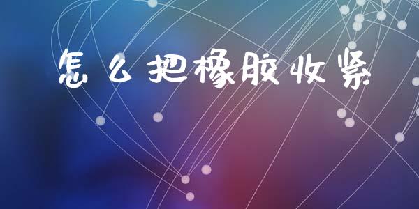 怎么把橡胶收紧_https://m.15771688.com_美国道指_第1张