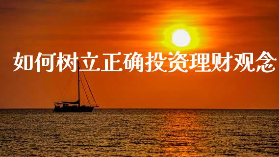 如何树立正确投资理财观念_https://m.15771688.com_道指实时行情_第1张