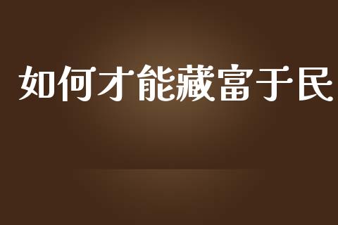 如何才能藏富于民_https://m.15771688.com_期货手续费_第1张