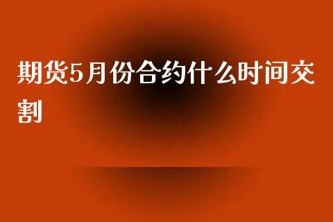 期货5月份合约什么时间交割_期货手续费_第1张_期货开户_期货手续费_道指实时行情_美国道指 期货5月份合约什么时间交割_https://m.15771688.com_期货手续费_第1张