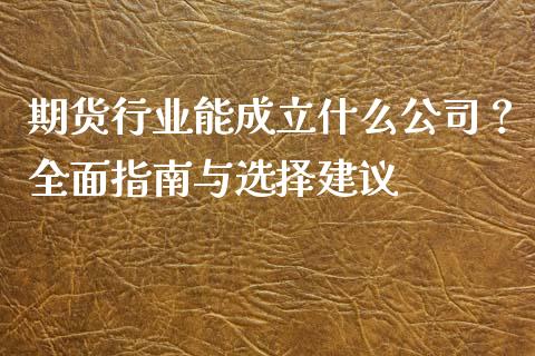 期货行业能成立什么公司？全面指南与选择建议_https://m.15771688.com_期货手续费_第1张