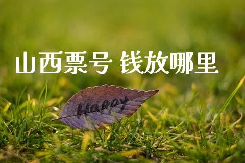 山西票号 钱放哪里_https://m.15771688.com_期货手续费_第1张