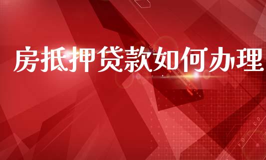 房抵押贷款如何办理_https://m.15771688.com_期货开户_第1张