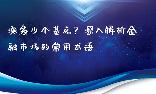 涨多少个基点？深入解析金融市场的常用术语_https://m.15771688.com_期货手续费_第1张