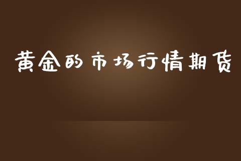 黄金的市场行情期货_https://m.15771688.com_期货开户_第1张