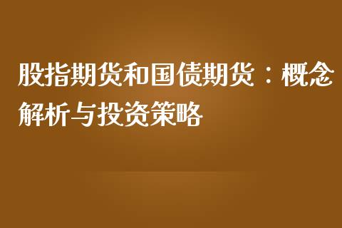 股指期货和国债期货:概念解析与投资策略_期货开户_第1张_期货开户_期货手续费_道指实时行情_美国道指 股指期货和国债期货:概念解析与投资策略_https://m.15771688.com_期货开户_第1张