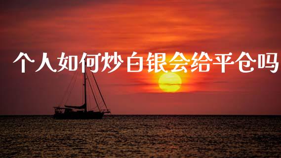 个人如何炒白银会给平仓吗_https://m.15771688.com_美国道指_第1张