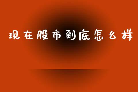 现在股市到底怎么样_https://m.15771688.com_道指实时行情_第1张