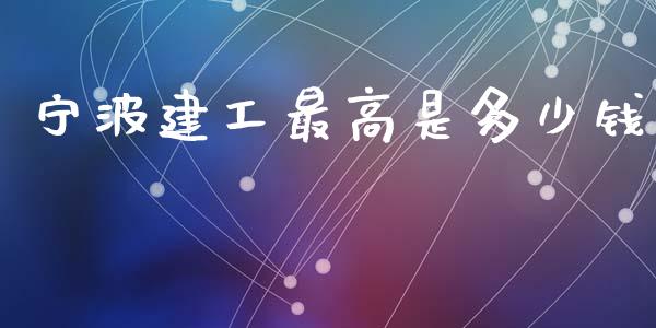 宁波建工最高是多少钱_https://m.15771688.com_期货手续费_第1张