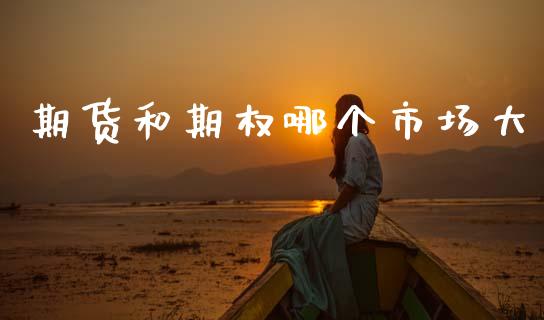 期货和期权哪个市场大_https://m.15771688.com_期货开户_第1张