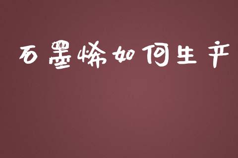 石墨烯如何生产_https://m.15771688.com_道指实时行情_第1张