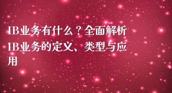 IB业务有什么？全面解析IB业务的定义、类型与应用_https://m.15771688.com_期货开户_第1张