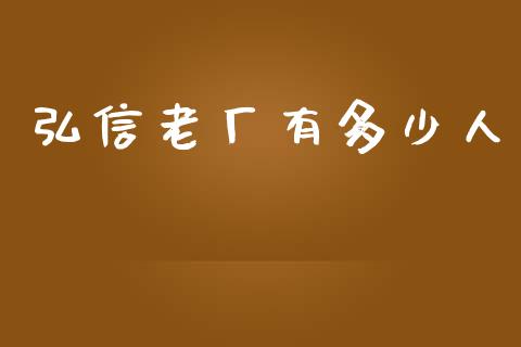 弘信老厂有多少人_https://m.15771688.com_期货开户_第1张