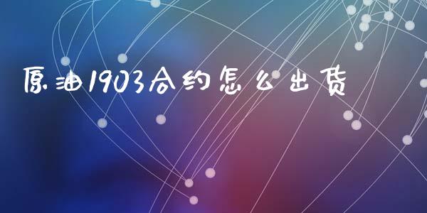 原油1903合约怎么出货_https://m.15771688.com_期货手续费_第1张