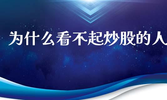 为什么看不起炒股的人_https://m.15771688.com_期货开户_第1张
