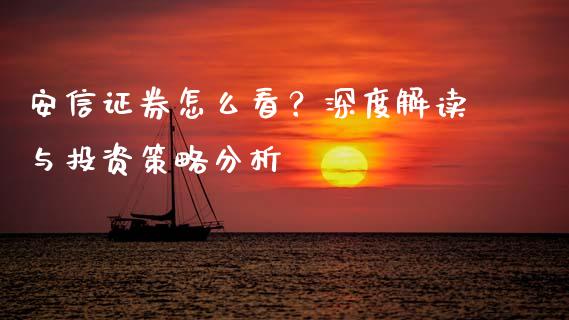 安信证券怎么看？深度解读与投资策略分析_https://m.15771688.com_期货开户_第1张