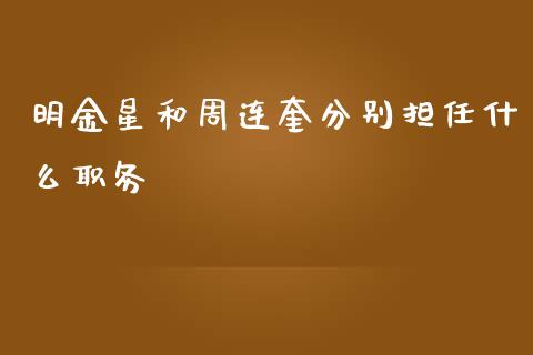 明金星和周连奎分别担任什么职务_https://m.15771688.com_期货开户_第1张