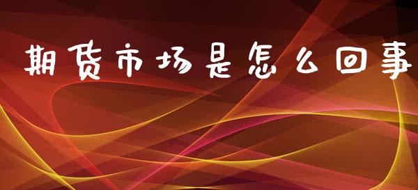 期货市场是怎么回事_https://m.15771688.com_期货手续费_第1张
