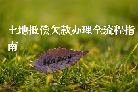 土地抵偿欠款办理全流程指南_https://m.15771688.com_美国道指_第1张