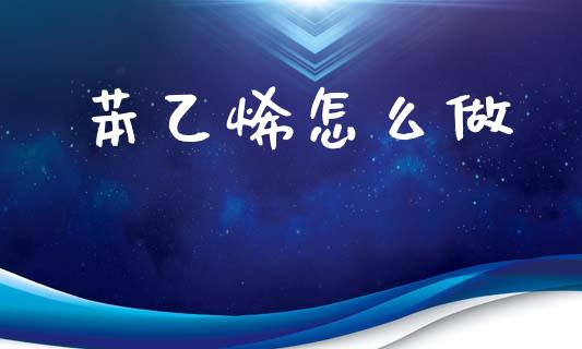 苯乙烯怎么做_https://m.15771688.com_道指实时行情_第1张