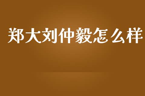 郑大刘仲毅怎么样_https://m.15771688.com_道指实时行情_第1张