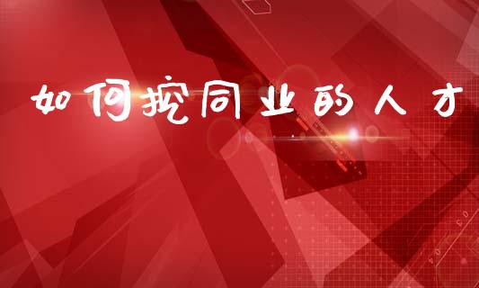 如何挖同业的人才_https://m.15771688.com_美国道指_第1张